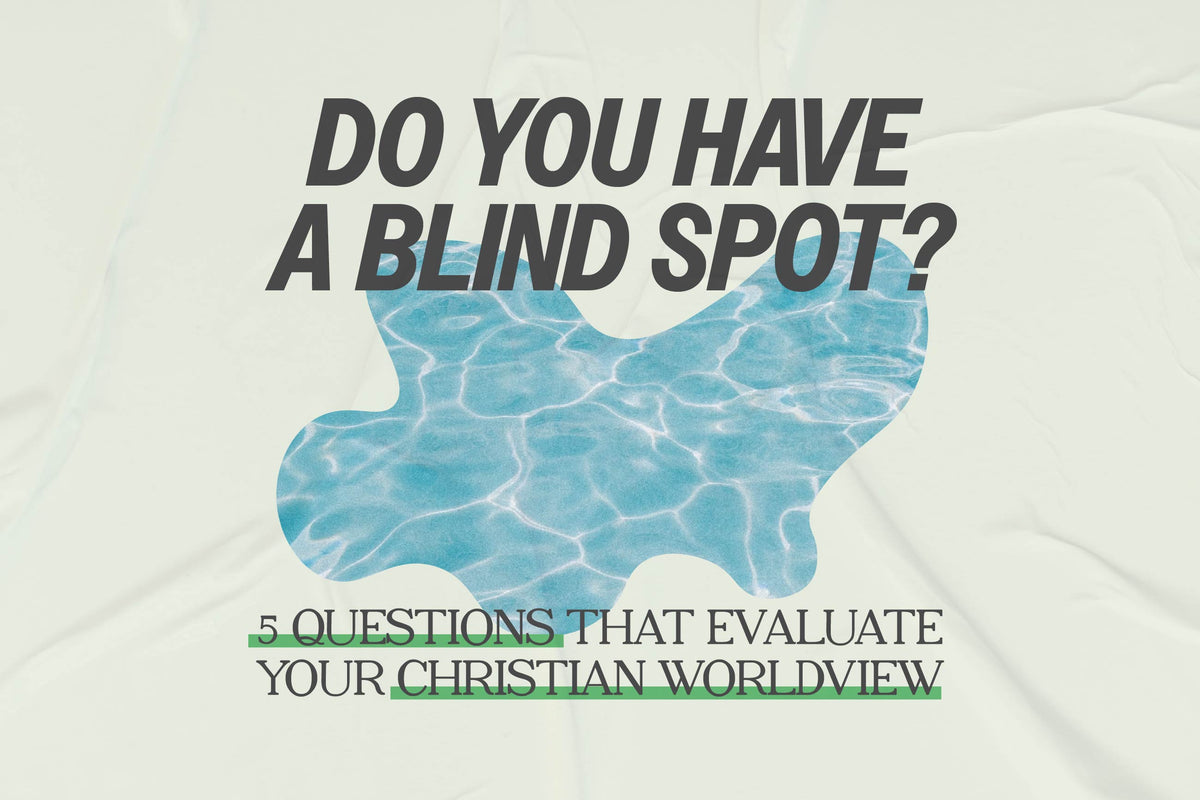 Do You Have a Blind Spot? 5 Questions That Evaluate Your Christian Worldview