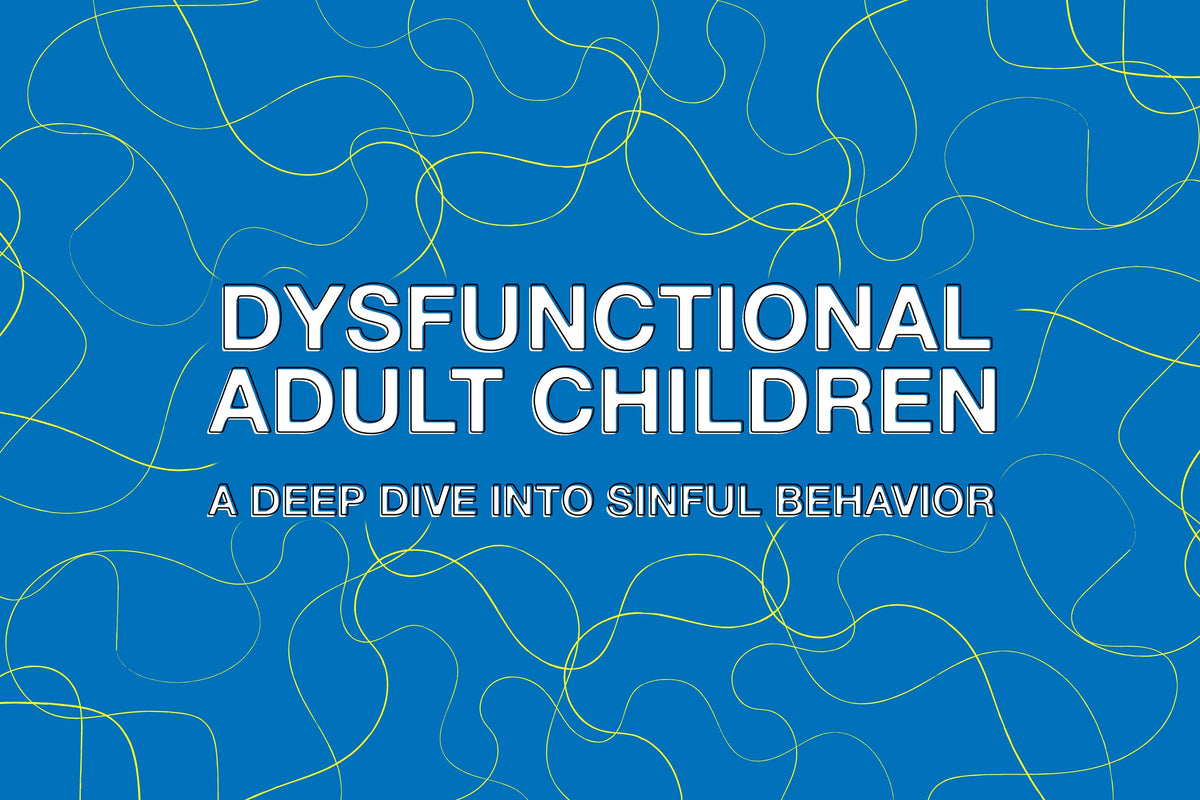 Dysfunctional Adult Children: A Deep Dive Into Sinful Behavior