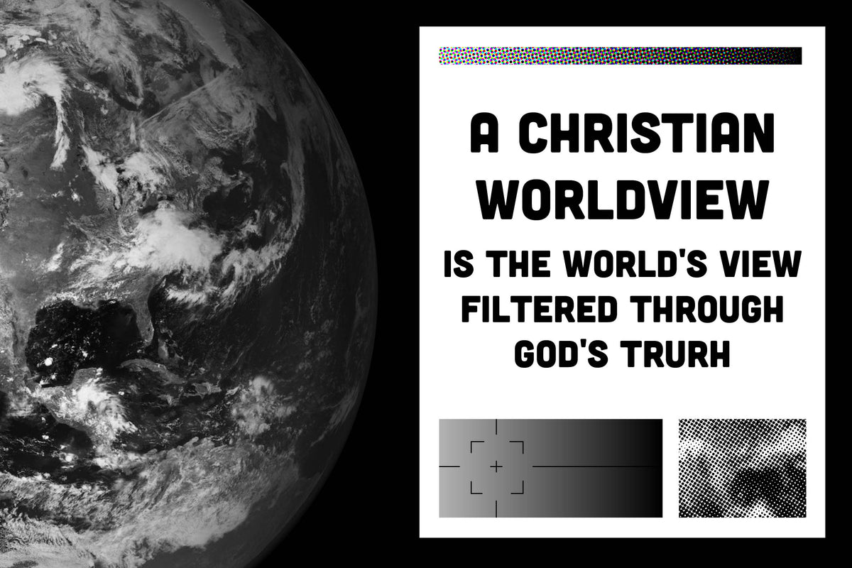 A Christian Worldview Is the World’s View Filtered Through God’s Truth